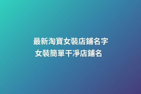 最新淘寶女裝店鋪名字 女裝簡單干凈店鋪名-第1張-店鋪起名-玄機派